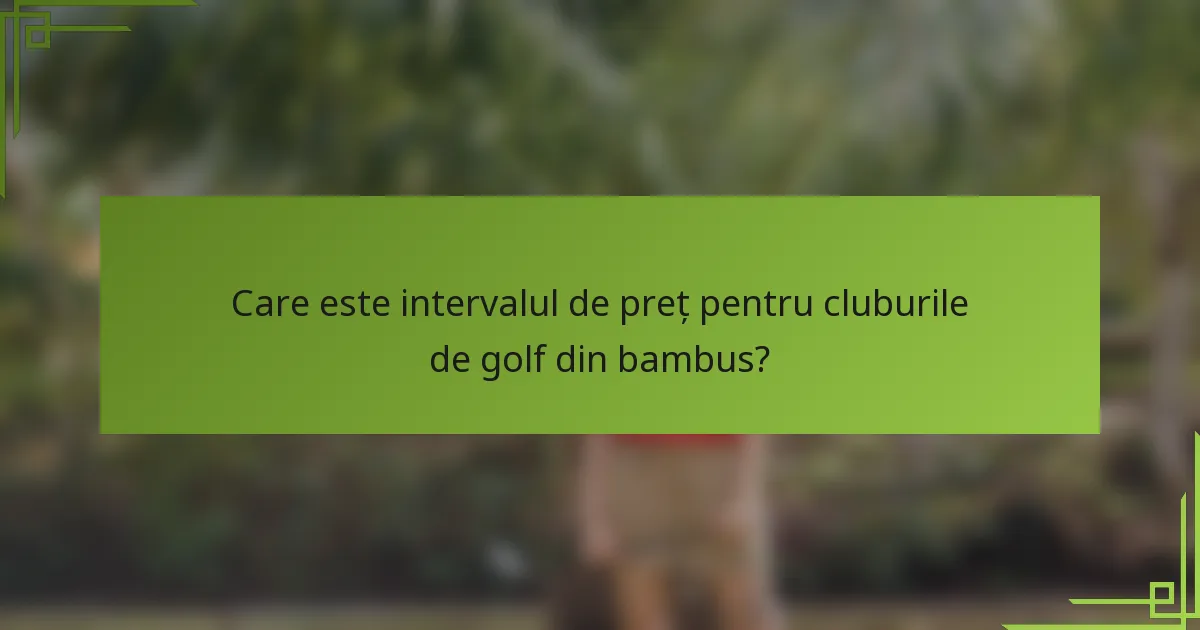Care este intervalul de preț pentru cluburile de golf din bambus?