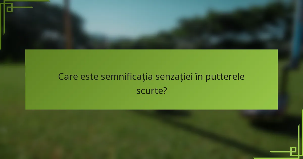 Care este semnificația senzației în putterele scurte?