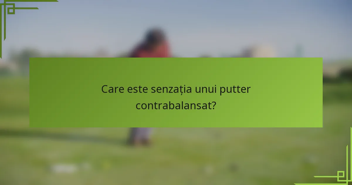 Care este senzația unui putter contrabalansat?