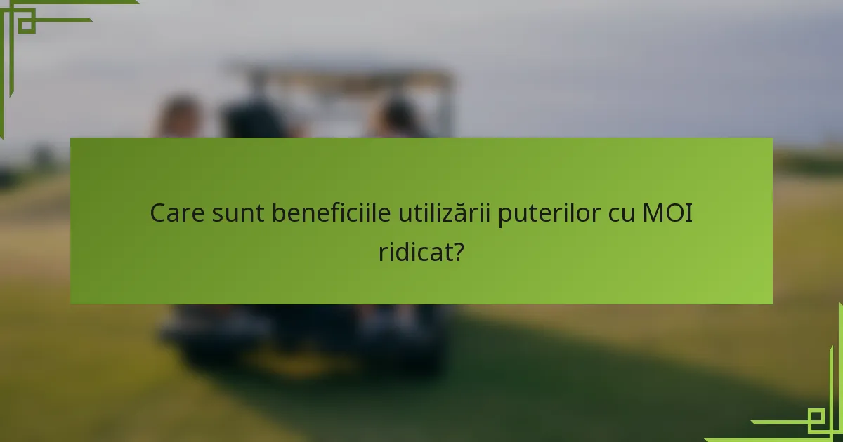 Care sunt beneficiile utilizării puterilor cu MOI ridicat?