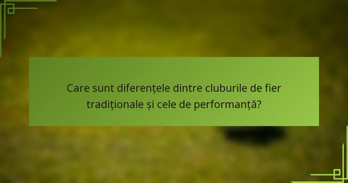 Care sunt diferențele dintre cluburile de fier tradiționale și cele de performanță?