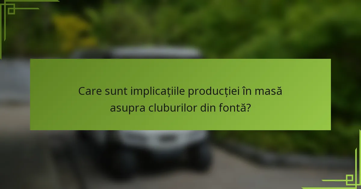 Care sunt implicațiile producției în masă asupra cluburilor din fontă?