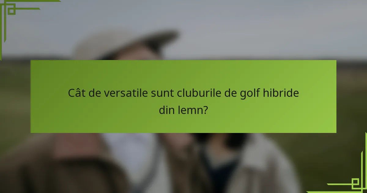 Cât de versatile sunt cluburile de golf hibride din lemn?