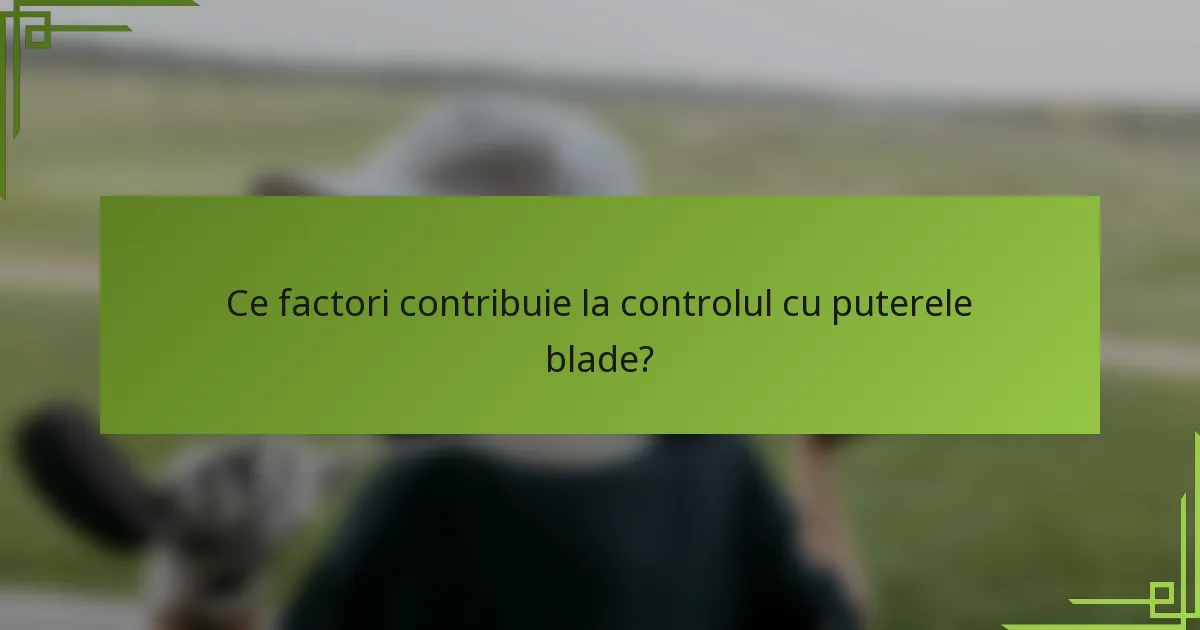 Ce factori contribuie la controlul cu puterele blade?