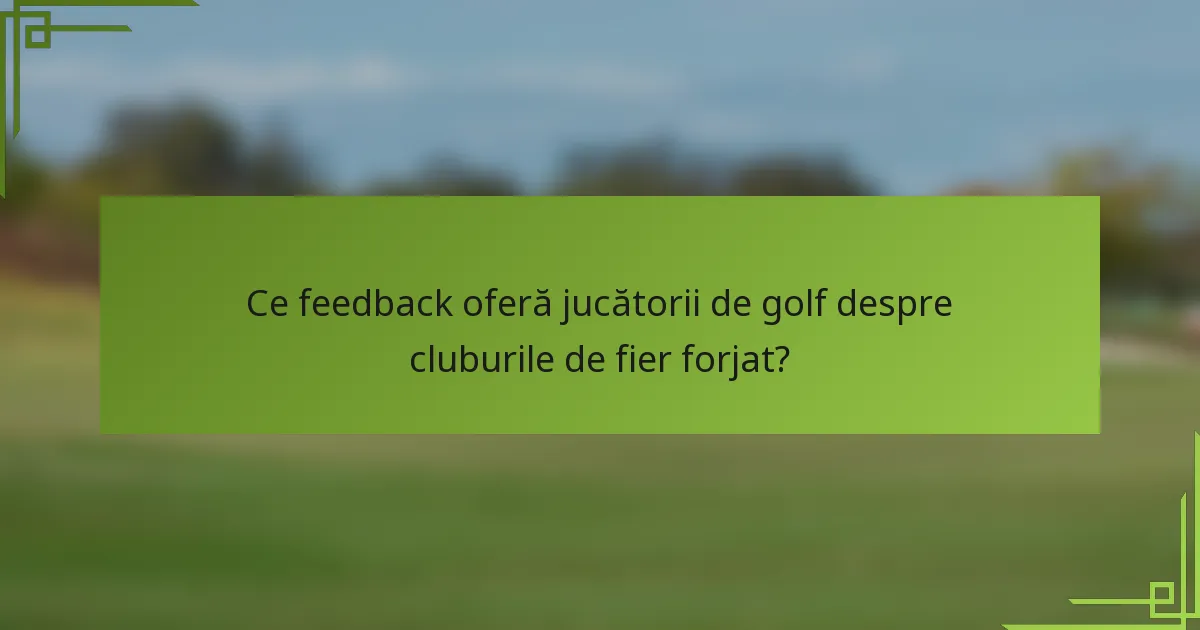 Ce feedback oferă jucătorii de golf despre cluburile de fier forjat?
