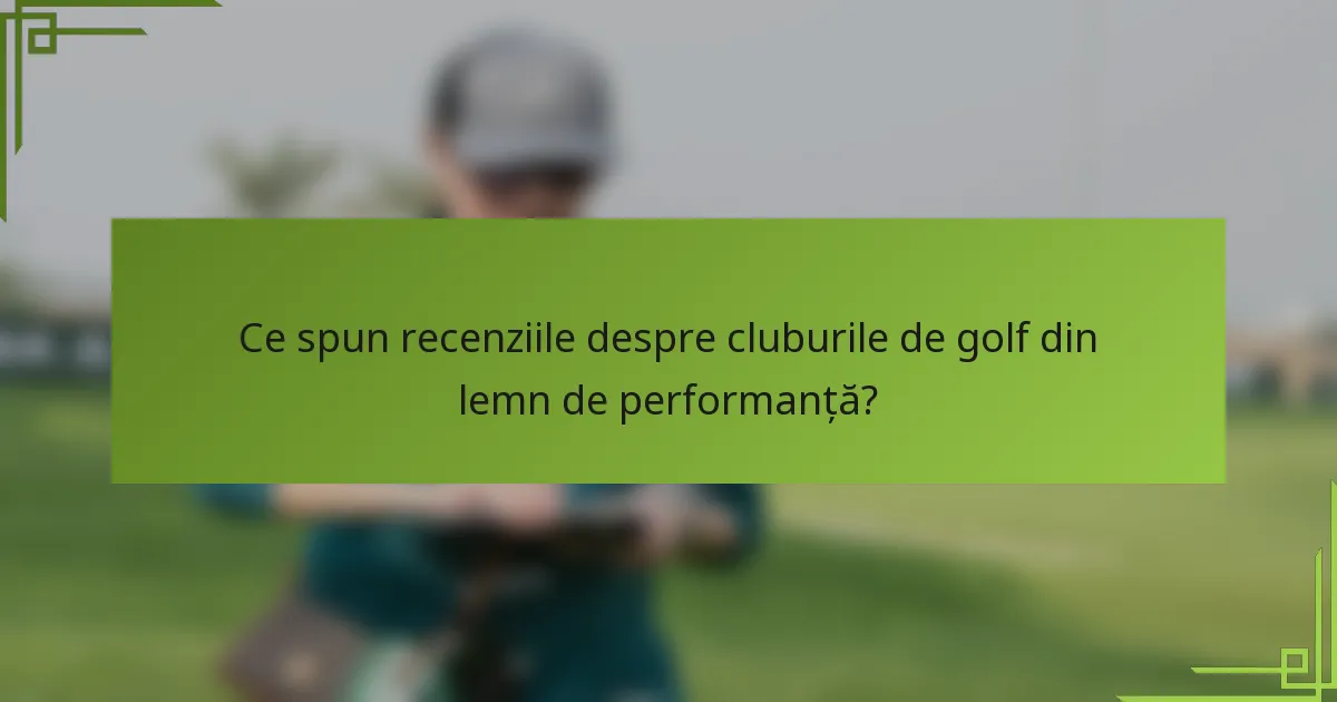 Ce spun recenziile despre cluburile de golf din lemn de performanță?