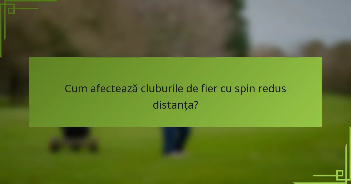 Cum afectează cluburile de fier cu spin redus distanța?