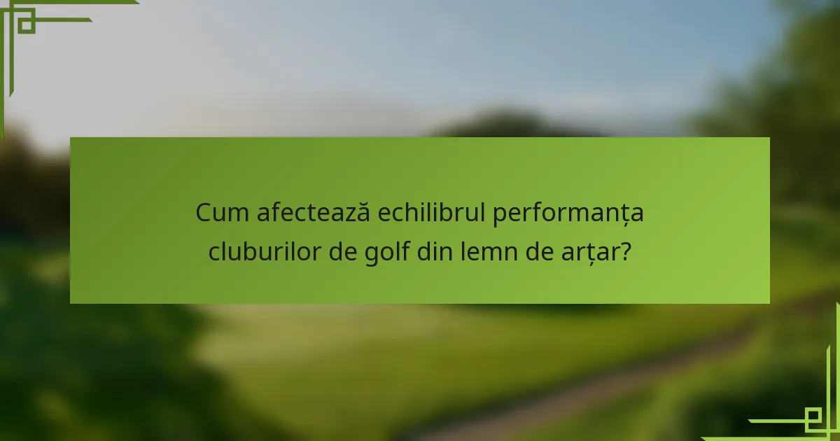 Cum afectează echilibrul performanța cluburilor de golf din lemn de arțar?