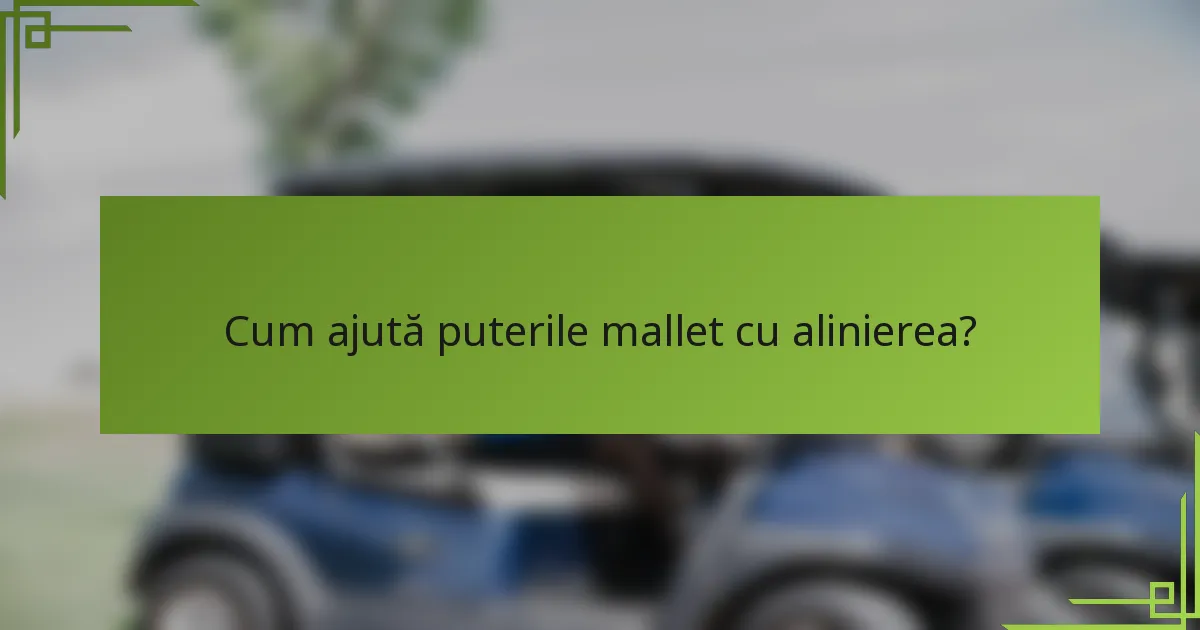 Cum ajută puterile mallet cu alinierea?