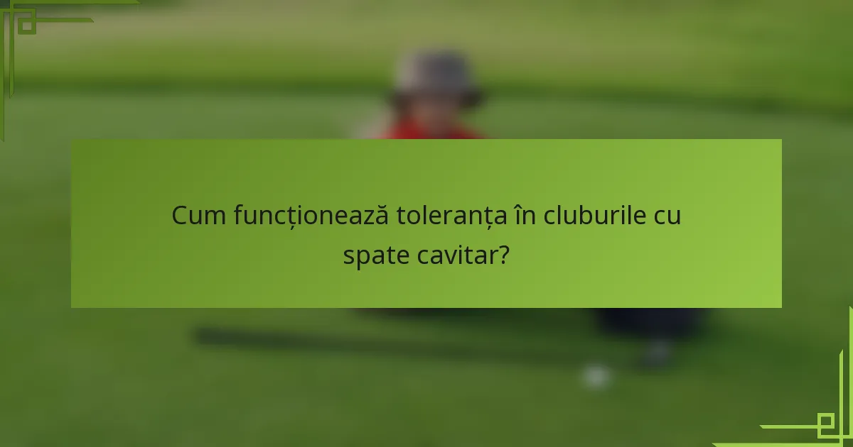 Cum funcționează toleranța în cluburile cu spate cavitar?