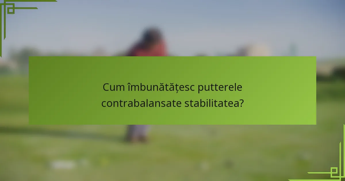 Cum îmbunătățesc putterele contrabalansate stabilitatea?