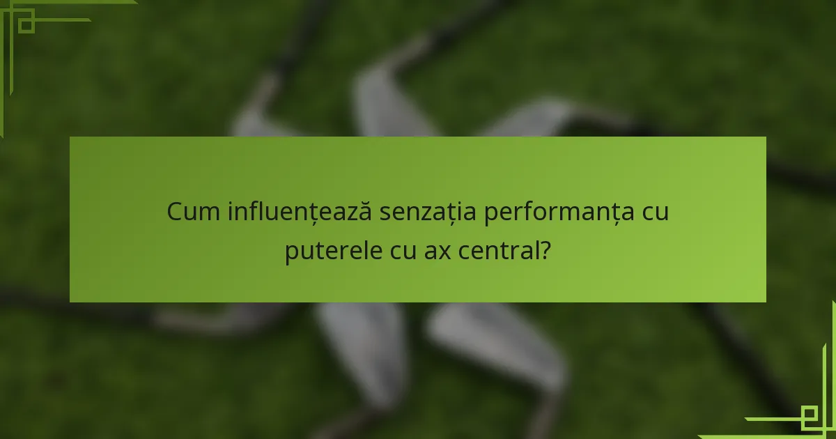 Cum influențează senzația performanța cu puterele cu ax central?