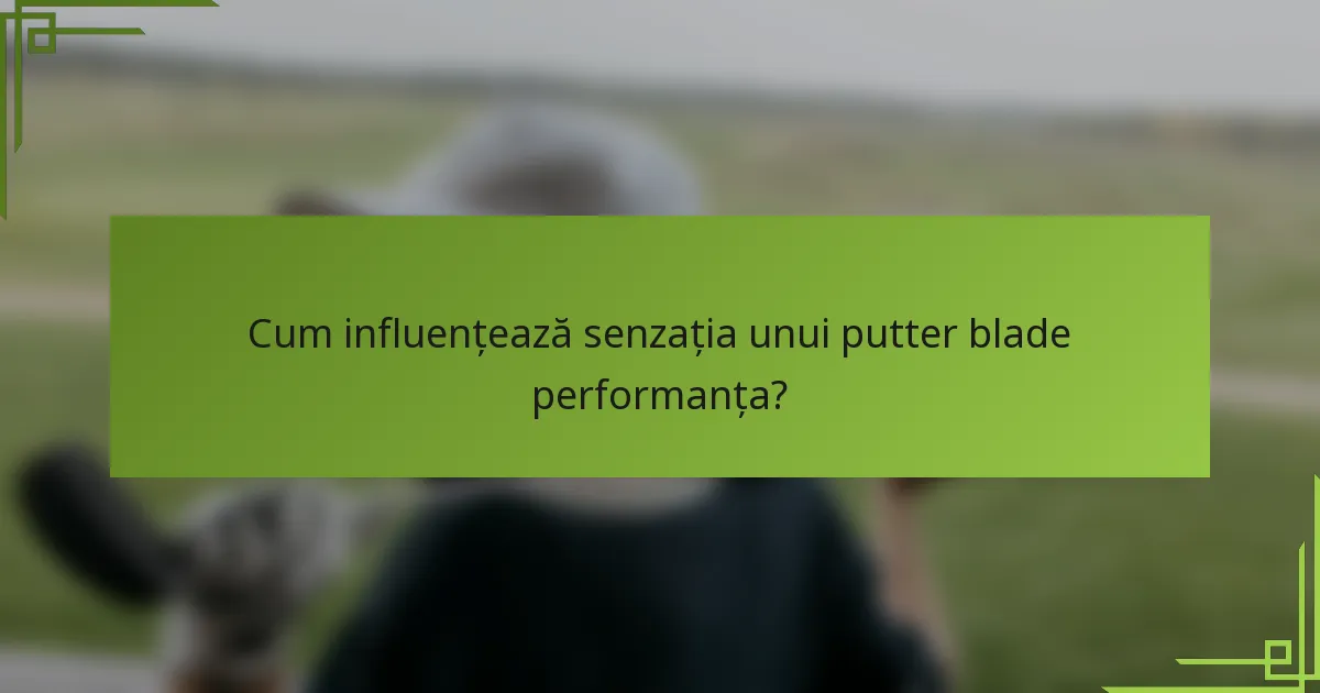 Cum influențează senzația unui putter blade performanța?