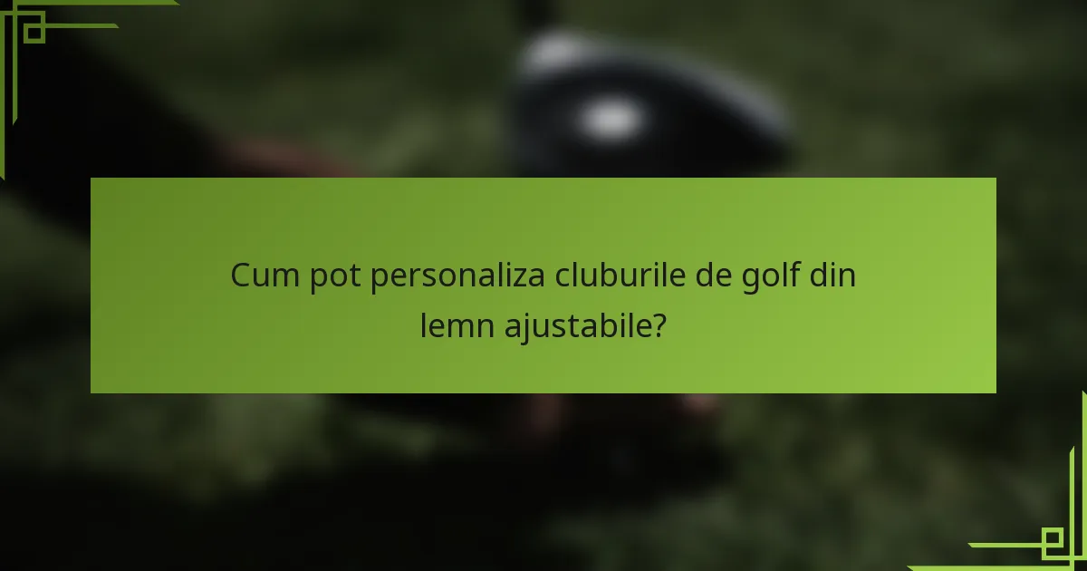 Cum pot personaliza cluburile de golf din lemn ajustabile?