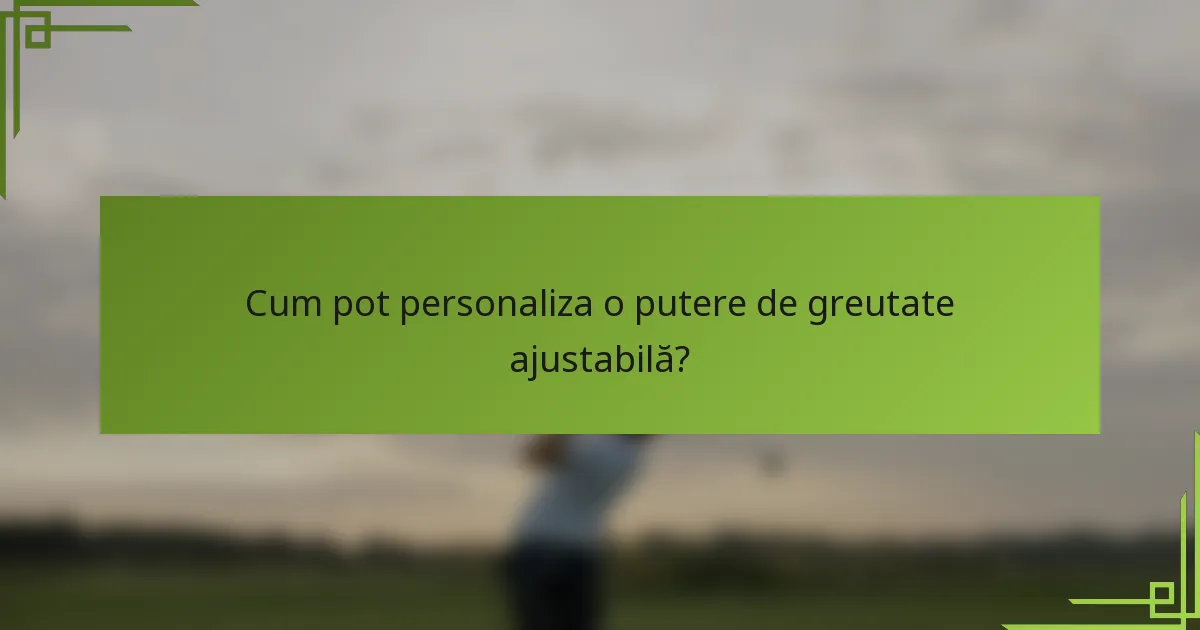 Cum pot personaliza o putere de greutate ajustabilă?
