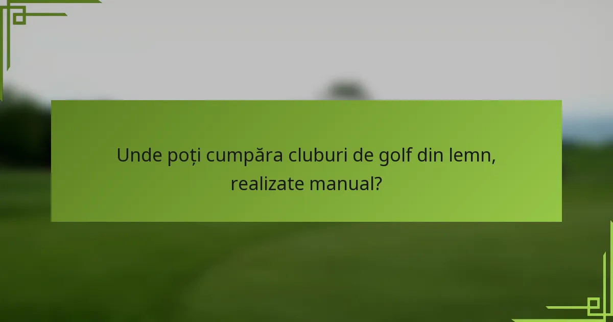 Unde poți cumpăra cluburi de golf din lemn, realizate manual?